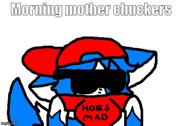 AAAAAAAAAAAAAAAAAAAAAAAAAa | Morning mother chuckers | image tagged in clear hoes mad | made w/ Imgflip meme maker