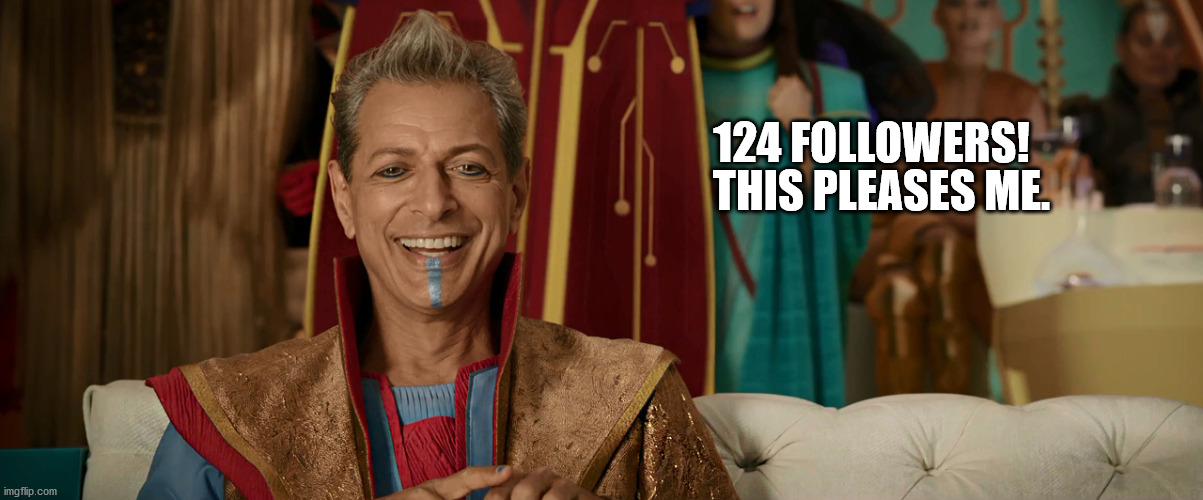 The Grandmaster is happy. | THIS PLEASES ME. 124 FOLLOWERS! | image tagged in thor ragnarok | made w/ Imgflip meme maker