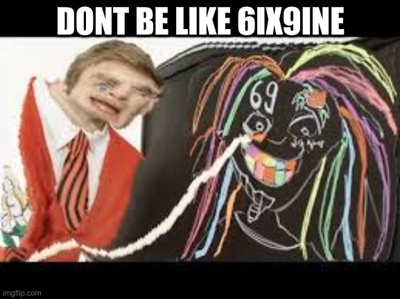 lol | DONT BE LIKE 6IX9INE | image tagged in coco,pewds,pewdiepie | made w/ Imgflip meme maker