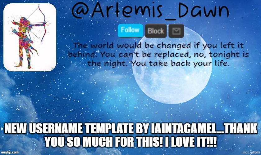 thank youuuuu!!!! it is BEAUTIFUL | NEW USERNAME TEMPLATE BY IAINTACAMEL...THANK YOU SO MUCH FOR THIS! I LOVE IT!!! | image tagged in artemis dawn's template | made w/ Imgflip meme maker