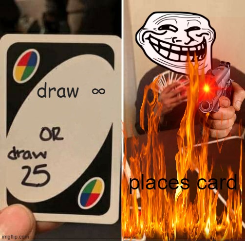 Uno lol | draw  ∞; places card | image tagged in lol,uno reverse card,funny,uno,uno draw 25 cards,imgflip | made w/ Imgflip meme maker