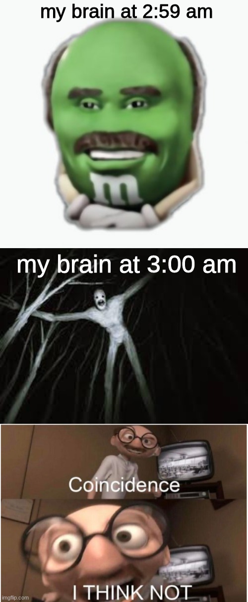 lol | my brain at 2:59 am; my brain at 3:00 am | image tagged in scary,cursed image,dank,relatable,funny memes,so true | made w/ Imgflip meme maker