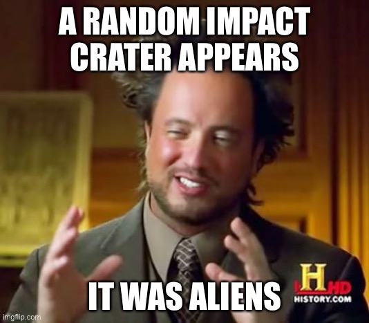 Crater | A RANDOM IMPACT CRATER APPEARS; IT WAS ALIENS | image tagged in memes,ancient aliens | made w/ Imgflip meme maker