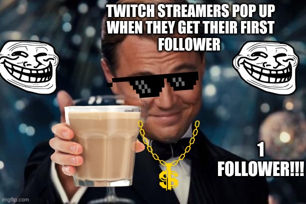 Leonardo Dicaprio Cheers | TWITCH STREAMERS POP UP 
WHEN THEY GET THEIR FIRST 
FOLLOWER; 1 FOLLOWER!!! | image tagged in memes,leonardo dicaprio cheers | made w/ Imgflip meme maker
