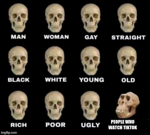 idiot skull | PEOPLE WHO WATCH TIKTOK IIIIIIIIIIIIIIIIIIIIIIIIIIIIIIIIIIIIIIIIIIIIIIIIIIIIIIIIIIIIIIIIIIIIIIIIIIIIIIIIIIIIIIIIIIIIIIIIIIIIIIIIIIIIIIIIIIII | image tagged in idiot skull | made w/ Imgflip meme maker