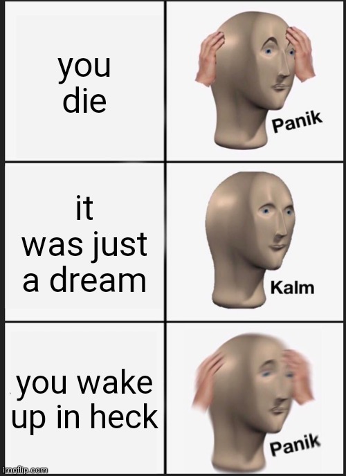 yes | you die; it was just a dream; you wake up in heck | image tagged in memes,panik kalm panik | made w/ Imgflip meme maker