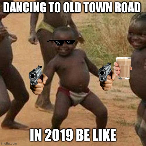 true tho | DANCING TO OLD TOWN ROAD; IN 2019 BE LIKE | image tagged in memes,third world success kid | made w/ Imgflip meme maker