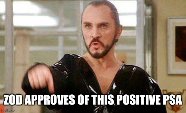 General Zod | ZOD APPROVES OF THIS POSITIVE PSA | image tagged in general zod | made w/ Imgflip meme maker