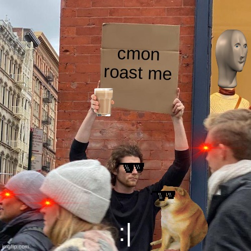 please roast this guy | cmon roast me; :| | image tagged in memes,guy holding cardboard sign | made w/ Imgflip meme maker