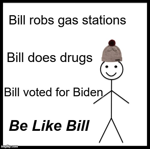 Be Like Bill | Bill robs gas stations; Bill does drugs; Bill voted for Biden; Be Like Bill | image tagged in memes,be like bill | made w/ Imgflip meme maker