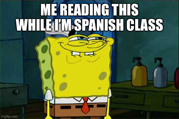 Don't You Squidward Meme | ME READING THIS WHILE I’M SPANISH CLASS | image tagged in memes,don't you squidward | made w/ Imgflip meme maker