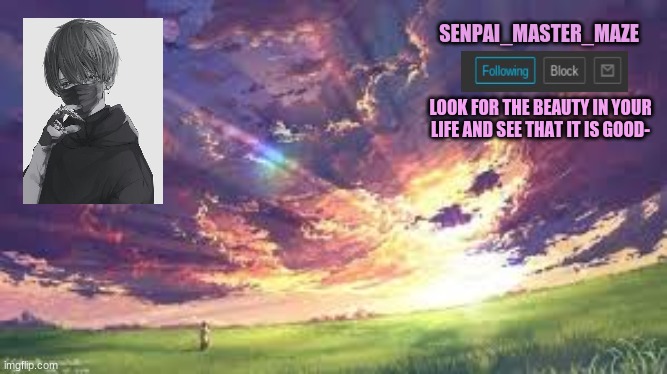 my first made temp lol | SENPAI_MASTER_MAZE; LOOK FOR THE BEAUTY IN YOUR LIFE AND SEE THAT IT IS GOOD- | image tagged in temp | made w/ Imgflip meme maker