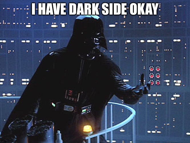 Darth Vader - Come to the Dark Side | I HAVE DARK SIDE OKAY | image tagged in darth vader - come to the dark side | made w/ Imgflip meme maker