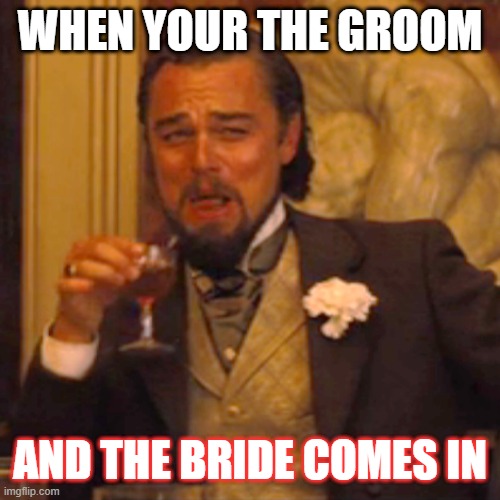 Laughing Leo | WHEN YOUR THE GROOM; AND THE BRIDE COMES IN | image tagged in memes,laughing leo | made w/ Imgflip meme maker