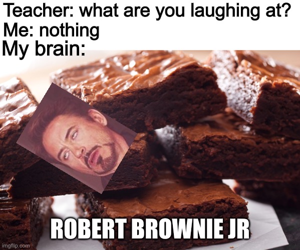 LOL | Teacher: what are you laughing at?
Me: nothing; My brain:; ROBERT BROWNIE JR | image tagged in brownies,teacher what are you laughing at,funny,robert downey jr,memes | made w/ Imgflip meme maker