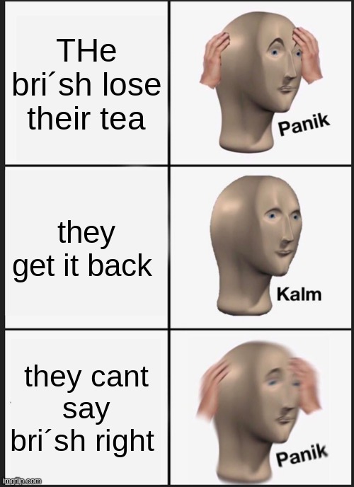 :) | THe bri´sh lose their tea; they get it back; they cant say bri´sh right | image tagged in memes,panik kalm panik | made w/ Imgflip meme maker