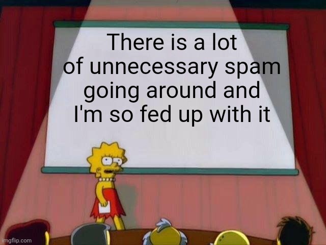 Lisa Simpson's Presentation | There is a lot of unnecessary spam going around and I'm so fed up with it | image tagged in lisa simpson's presentation,memes,dank memes,spammers,spam | made w/ Imgflip meme maker
