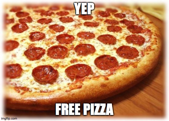 Coming out pizza  | YEP FREE PIZZA | image tagged in coming out pizza | made w/ Imgflip meme maker