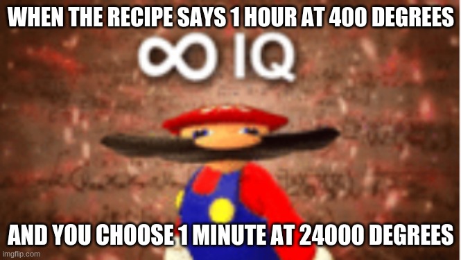 We gon burn the whole house down... *trumpet* | WHEN THE RECIPE SAYS 1 HOUR AT 400 DEGREES; AND YOU CHOOSE 1 MINUTE AT 24000 DEGREES | image tagged in infinite iq | made w/ Imgflip meme maker