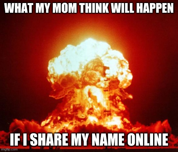 Moms be like | WHAT MY MOM THINK WILL HAPPEN; IF I SHARE MY NAME ONLINE | image tagged in nuke | made w/ Imgflip meme maker