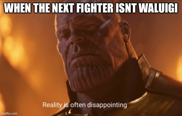 its true | WHEN THE NEXT FIGHTER ISNT WALUIGI | image tagged in reality is often dissapointing,super smash bros | made w/ Imgflip meme maker