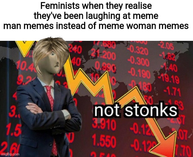 Men woman memes | Feminists when they realise they've been laughing at meme man memes instead of meme woman memes | image tagged in not stonks | made w/ Imgflip meme maker