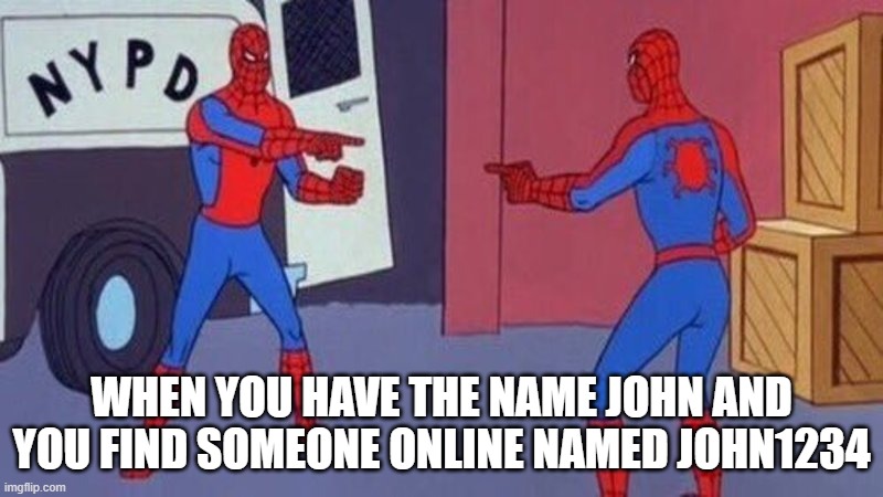 spiderman pointing at spiderman | WHEN YOU HAVE THE NAME JOHN AND YOU FIND SOMEONE ONLINE NAMED JOHN1234 | image tagged in spiderman pointing at spiderman | made w/ Imgflip meme maker