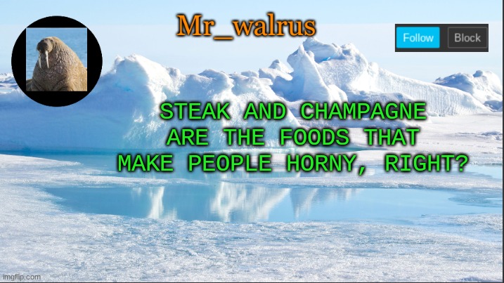 or do strawberries do it as well? | STEAK AND CHAMPAGNE ARE THE FOODS THAT MAKE PEOPLE HORNY, RIGHT? | image tagged in mr_walrus,question,i don't need sleep i need answers | made w/ Imgflip meme maker