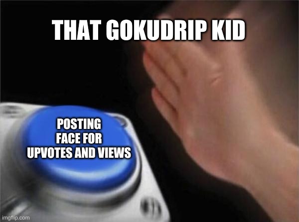 L |  THAT GOKUDRIP KID; POSTING FACE FOR UPVOTES AND VIEWS | image tagged in memes,blank nut button | made w/ Imgflip meme maker