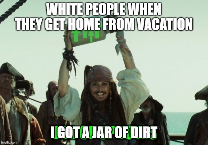 JAR OF UP VOTES | WHITE PEOPLE WHEN THEY GET HOME FROM VACATION; I GOT A JAR OF DIRT | image tagged in jar of up votes | made w/ Imgflip meme maker