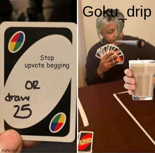 UNO Draw 25 Cards Meme | Goku_drip; Stop upvote begging | image tagged in memes,uno draw 25 cards | made w/ Imgflip meme maker