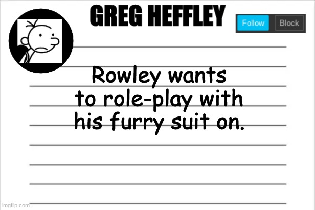 g | Rowley wants to role-play with his furry suit on. | image tagged in greg heffley | made w/ Imgflip meme maker