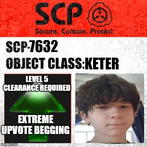 SCP Label Template: Keter | 7632; KETER; LEVEL 5 CLEARANCE REQUIRED; EXTREME UPVOTE BEGGING | image tagged in scp label template keter | made w/ Imgflip meme maker