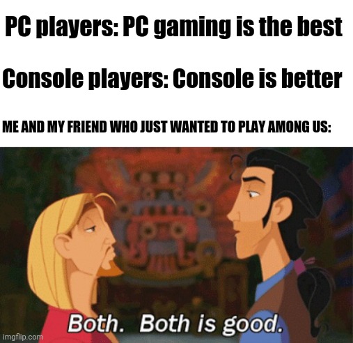 lol again | PC players: PC gaming is the best; Console players: Console is better; ME AND MY FRIEND WHO JUST WANTED TO PLAY AMONG US: | image tagged in both both is good | made w/ Imgflip meme maker