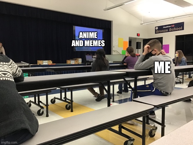 Yep this is school | ANIME AND MEMES; ME | image tagged in memes,original meme | made w/ Imgflip meme maker