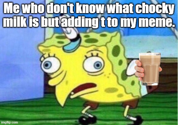 Mocking Spongebob Meme | Me who don't know what chocky milk is but adding t to my meme. | image tagged in memes,mocking spongebob | made w/ Imgflip meme maker