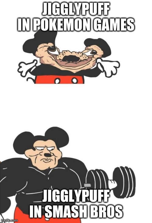 Buff Mickey Mouse | JIGGLYPUFF IN POKEMON GAMES; JIGGLYPUFF IN SMASH BROS | image tagged in buff mickey mouse | made w/ Imgflip meme maker