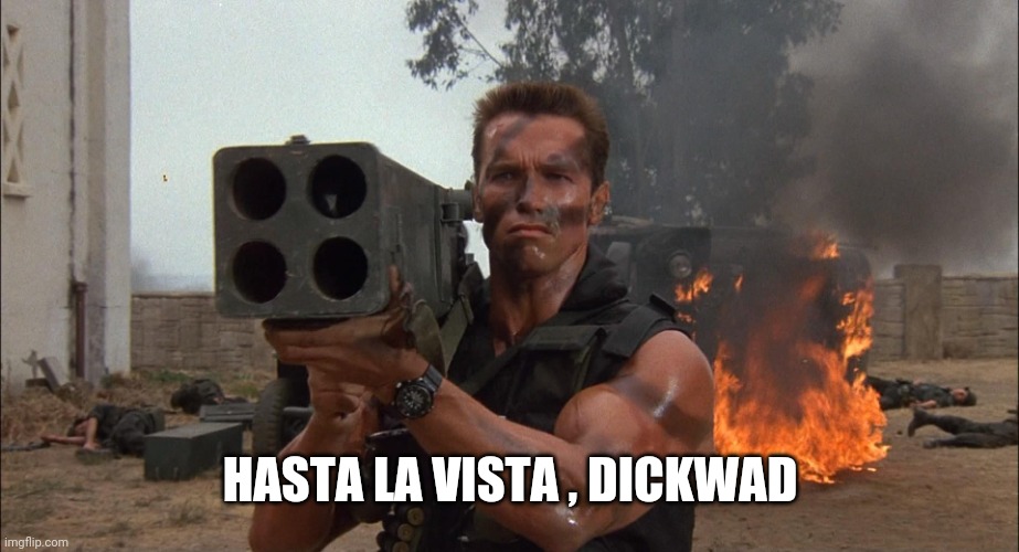 Bazooka | HASTA LA VISTA , DICKWAD | image tagged in bazooka | made w/ Imgflip meme maker