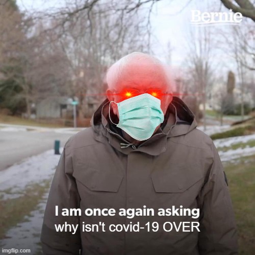 WHY ISN'T COVID OVER | why isn't covid-19 OVER | image tagged in memes,bernie i am once again asking for your support | made w/ Imgflip meme maker