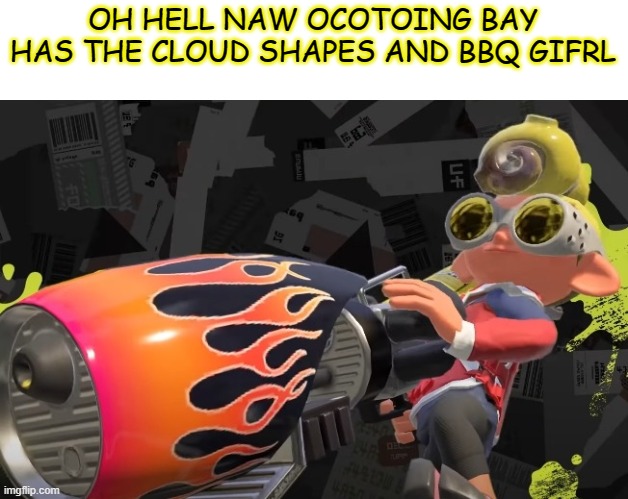 OH HELL NAW | OH HELL NAW OCOTOING BAY HAS THE CLOUD SHAPES AND BBQ GIFRL | image tagged in splatoon 3 | made w/ Imgflip meme maker