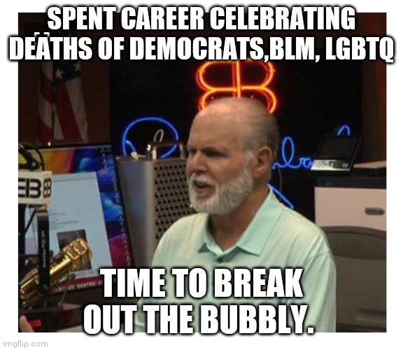 Time to break out the bubbly | SPENT CAREER CELEBRATING DEATHS OF DEMOCRATS,BLM, LGBTQ; TIME TO BREAK OUT THE BUBBLY. | image tagged in rush limbaugh | made w/ Imgflip meme maker