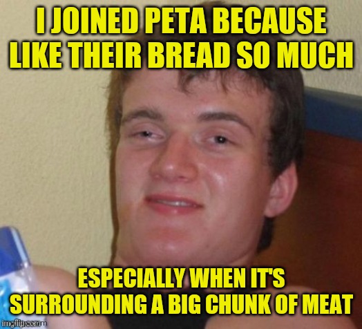 I JOINED PETA BECAUSE LIKE THEIR BREAD SO MUCH ESPECIALLY WHEN IT'S SURROUNDING A BIG CHUNK OF MEAT | made w/ Imgflip meme maker