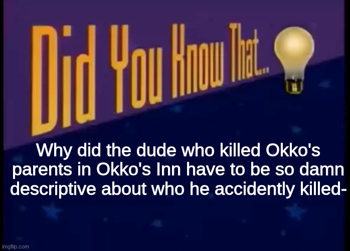 Did you know that | Why did the dude who killed Okko's parents in Okko's Inn have to be so damn descriptive about who he accidentally killed- | image tagged in did you know that | made w/ Imgflip meme maker