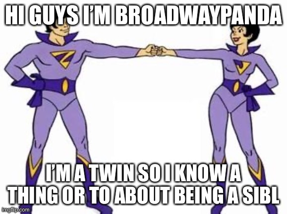 I’m the younger sibling by 1 MINUTES 1! And my brother always says it was the best minute of his life | HI GUYS I’M BROADWAYPANDA; I’M A TWIN SO I KNOW A THING OR TO ABOUT BEING A SIBLING | image tagged in wonder twins | made w/ Imgflip meme maker
