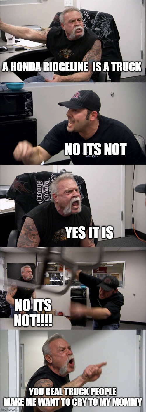 American Chopper Argument Meme | A HONDA RIDGELINE  IS A TRUCK; NO ITS NOT; YES IT IS; NO ITS NOT!!!! YOU REAL TRUCK PEOPLE MAKE ME WANT TO CRY TO MY MOMMY | image tagged in memes,american chopper argument | made w/ Imgflip meme maker