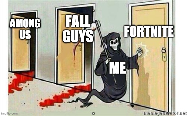 Grim Reaper Knocking Door | FORTNITE; FALL GUYS; AMONG US; ME | image tagged in grim reaper knocking door | made w/ Imgflip meme maker