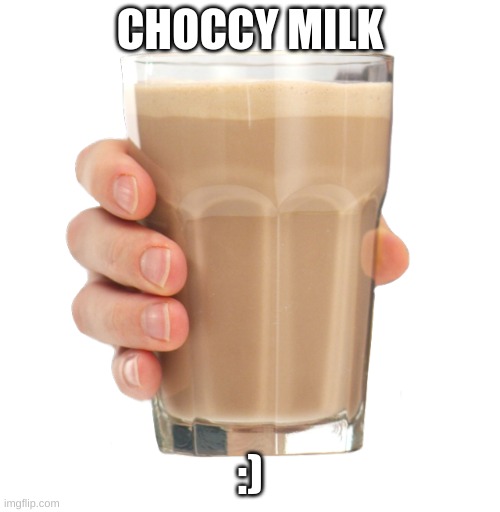 Choccy Milk | CHOCCY MILK; :) | image tagged in choccy milk | made w/ Imgflip meme maker