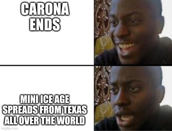 Oh yeah! Oh no... | CARONA ENDS MINI ICE AGE SPREADS FROM TEXAS ALL OVER THE WORLD | image tagged in oh yeah oh no | made w/ Imgflip meme maker