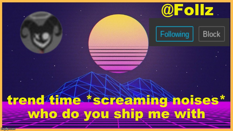 AAAIIIIEEEUJUjujuj | trend time *screaming noises*
who do you ship me with | image tagged in follz announcement 3 | made w/ Imgflip meme maker