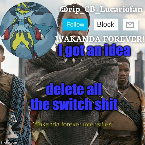 Rip_CB_Lucariofan template | I got an idea; delete all the switch shit | image tagged in rip_cb_lucariofan template | made w/ Imgflip meme maker